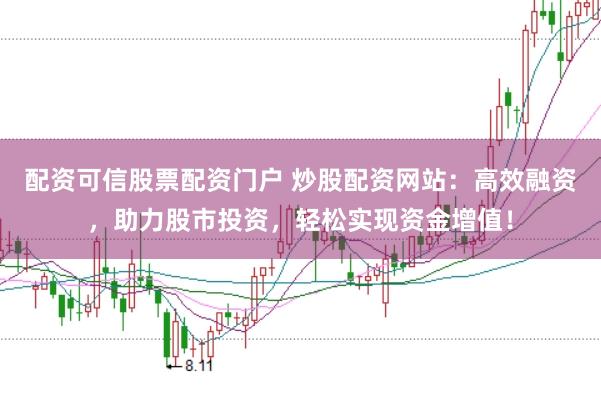配资可信股票配资门户 炒股配资网站：高效融资，助力股市投资，轻松实现资金增值！