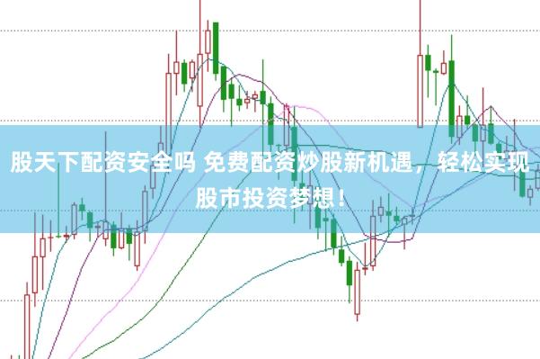 股天下配资安全吗 免费配资炒股新机遇，轻松实现股市投资梦想！