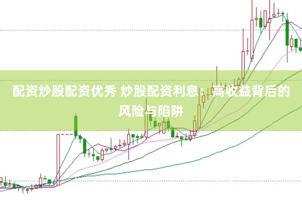 配资炒股配资优秀 炒股配资利息：高收益背后的风险与陷阱