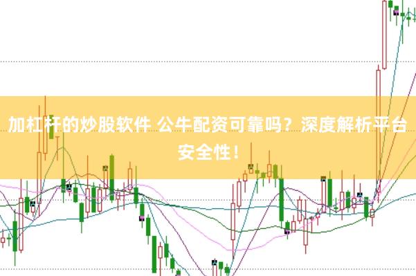 加杠杆的炒股软件 公牛配资可靠吗？深度解析平台安全性！
