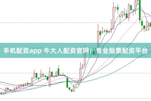 手机配资app 牛大人配资官网：专业股票配资平台