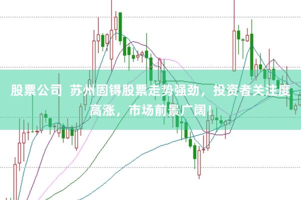 股票公司  苏州固锝股票走势强劲，投资者关注度高涨，市场前景广阔！