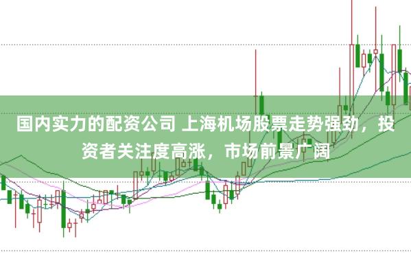 国内实力的配资公司 上海机场股票走势强劲，投资者关注度高涨，市场前景广阔