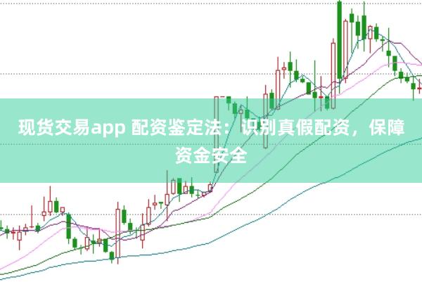 现货交易app 配资鉴定法：识别真假配资，保障资金安全