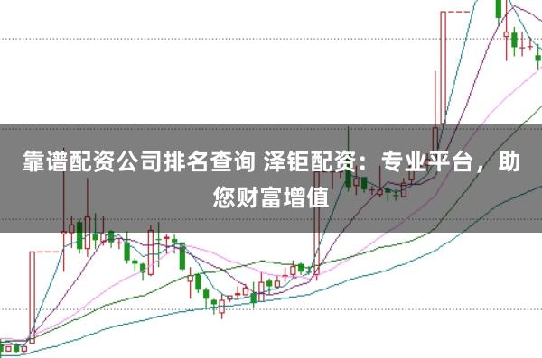 靠谱配资公司排名查询 泽钜配资：专业平台，助您财富增值