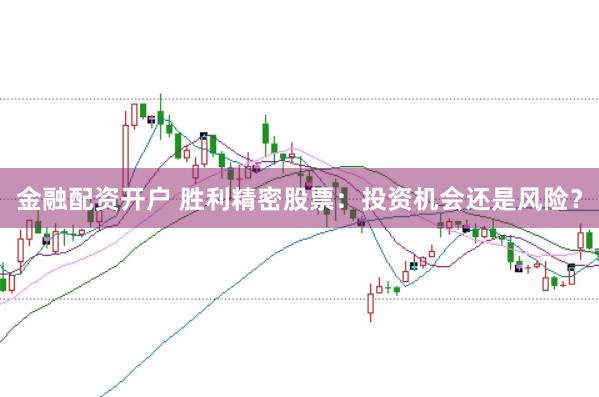 金融配资开户 胜利精密股票：投资机会还是风险？