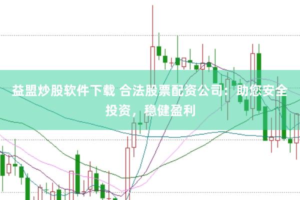 益盟炒股软件下载 合法股票配资公司：助您安全投资，稳健盈利