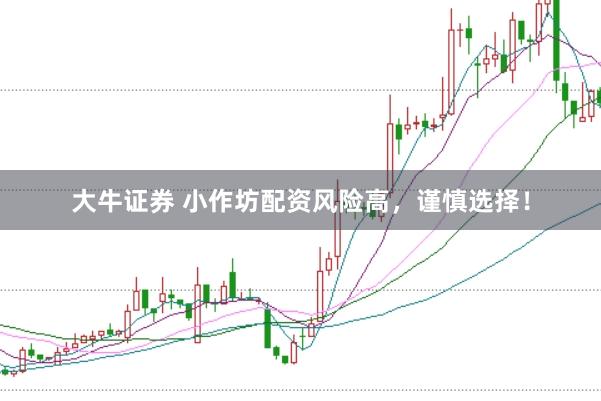 大牛证券 小作坊配资风险高，谨慎选择！