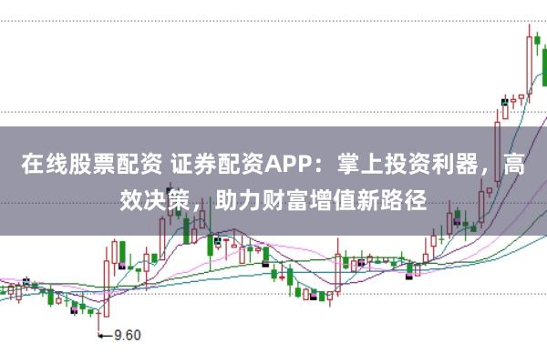 在线股票配资 证券配资APP：掌上投资利器，高效决策，助力财富增值新路径