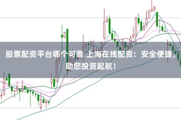 股票配资平台哪个可靠 上海在线配资：安全便捷，助您投资起航！