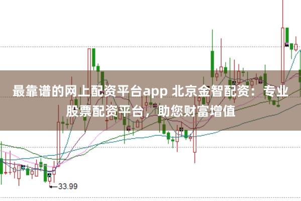 最靠谱的网上配资平台app 北京金智配资：专业股票配资平台，助您财富增值
