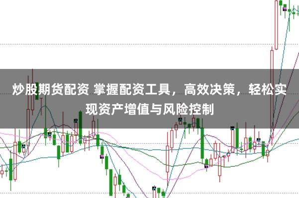 炒股期货配资 掌握配资工具，高效决策，轻松实现资产增值与风险控制