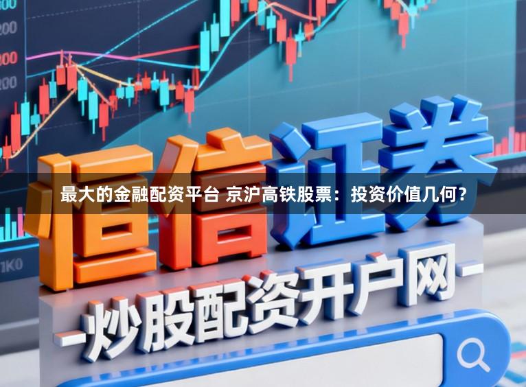 最大的金融配资平台 京沪高铁股票：投资价值几何？