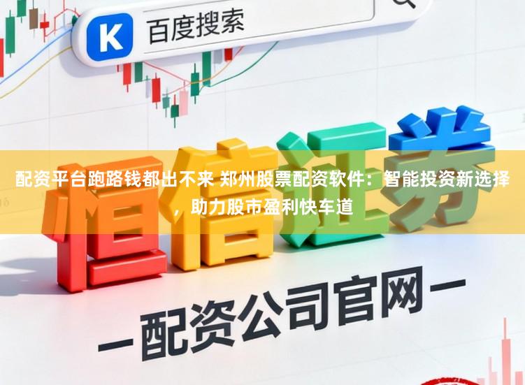 配资平台跑路钱都出不来 郑州股票配资软件：智能投资新选择，助力股市盈利快车道