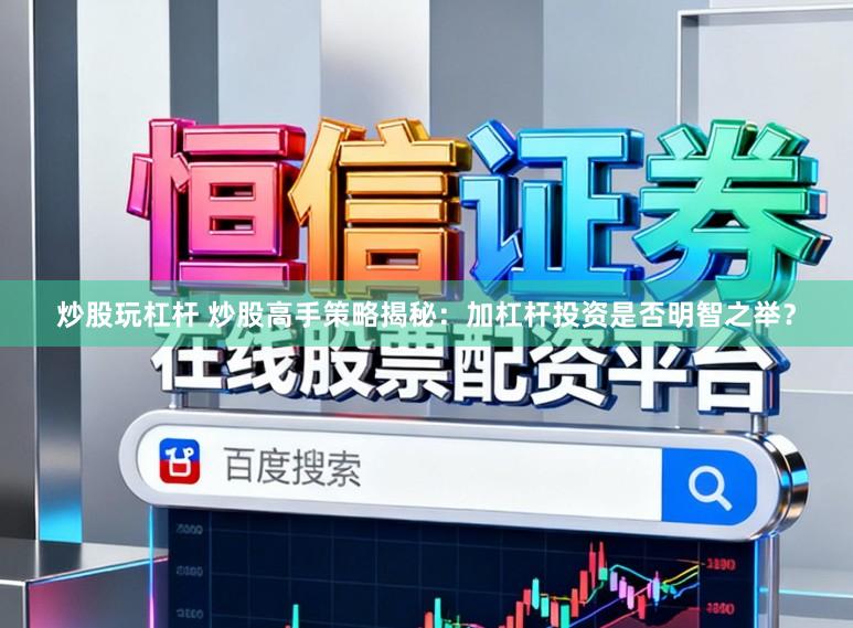 炒股玩杠杆 炒股高手策略揭秘：加杠杆投资是否明智之举？