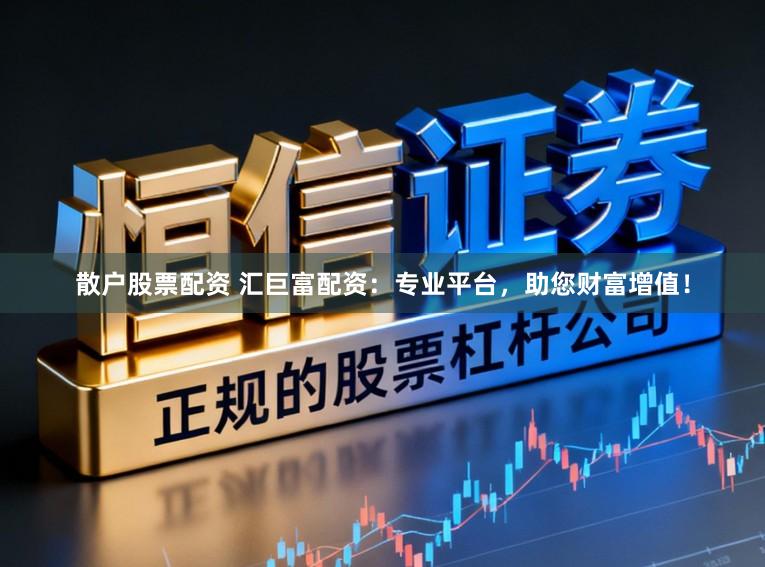 散户股票配资 汇巨富配资：专业平台，助您财富增值！