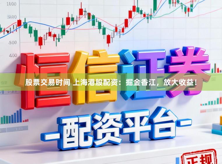 股票交易时间 上海港股配资：掘金香江，放大收益！