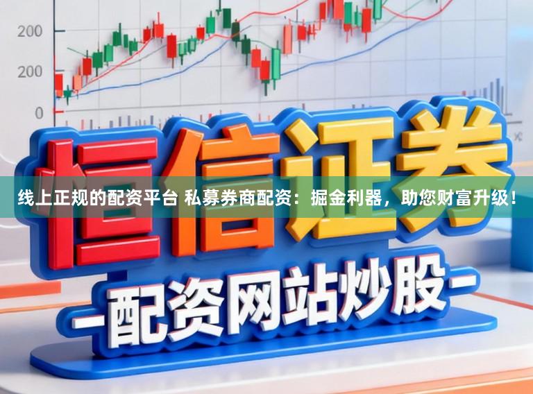 线上正规的配资平台 私募券商配资：掘金利器，助您财富升级！