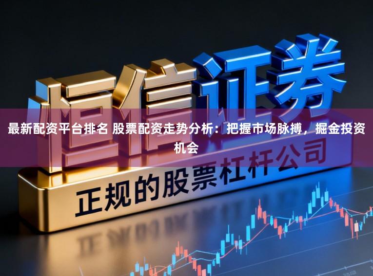 最新配资平台排名 股票配资走势分析：把握市场脉搏，掘金投资机会