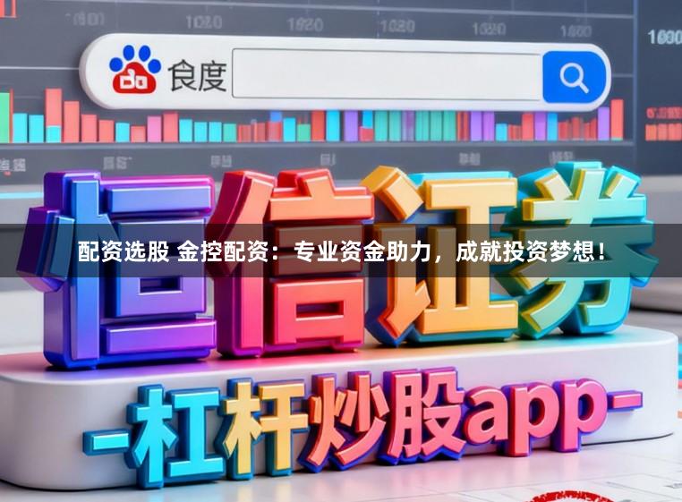 配资选股 金控配资：专业资金助力，成就投资梦想！