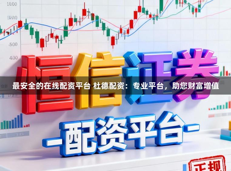 最安全的在线配资平台 杜德配资：专业平台，助您财富增值