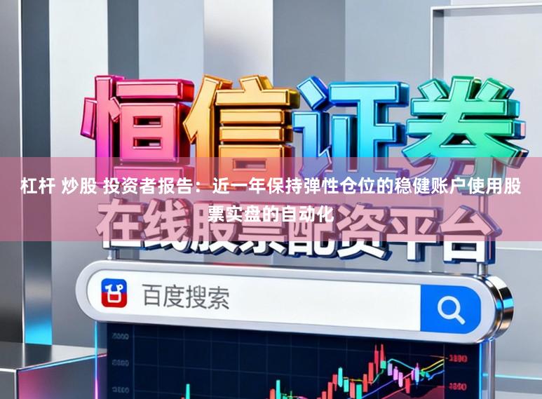 杠杆 炒股 投资者报告：近一年保持弹性仓位的稳健账户使用股票实盘的自动化