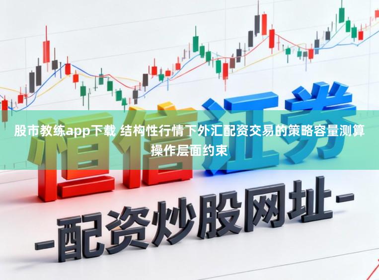 股市教练app下载 结构性行情下外汇配资交易的策略容量测算操作层面约束