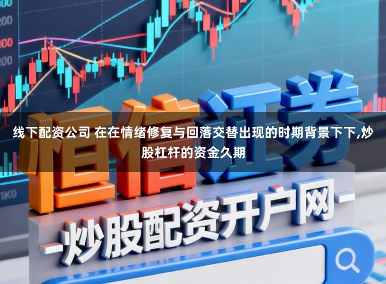 线下配资公司 在在情绪修复与回落交替出现的时期背景下下,炒股杠杆的资金久期
