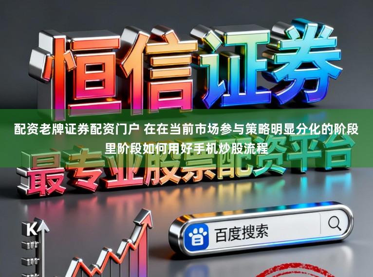 配资老牌证券配资门户 在在当前市场参与策略明显分化的阶段里阶段如何用好手机炒股流程