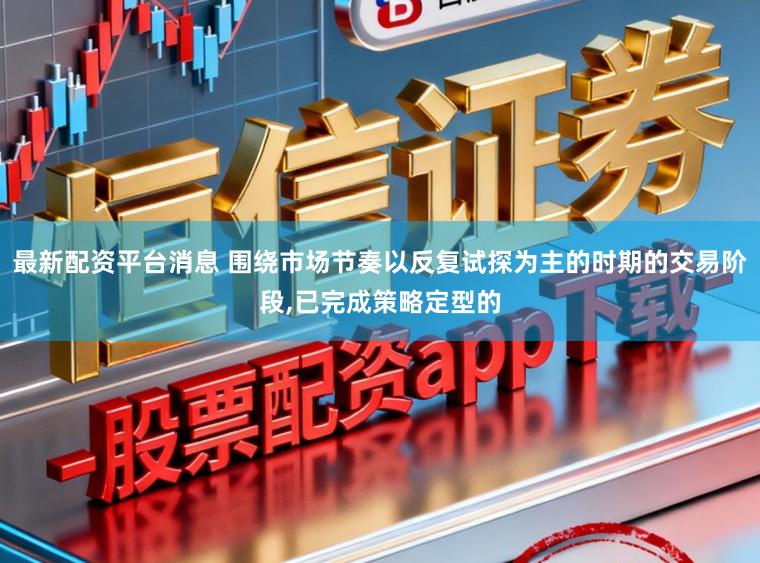 最新配资平台消息 围绕市场节奏以反复试探为主的时期的交易阶段,已完成策略定型的