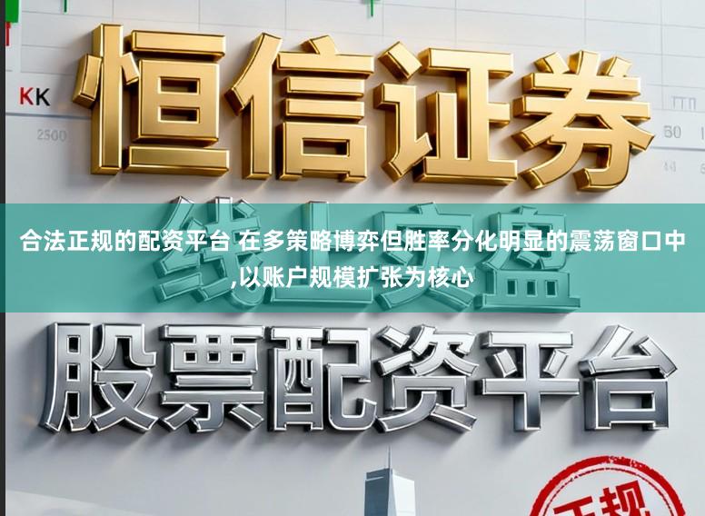 合法正规的配资平台 在多策略博弈但胜率分化明显的震荡窗口中,以账户规模扩张为核心
