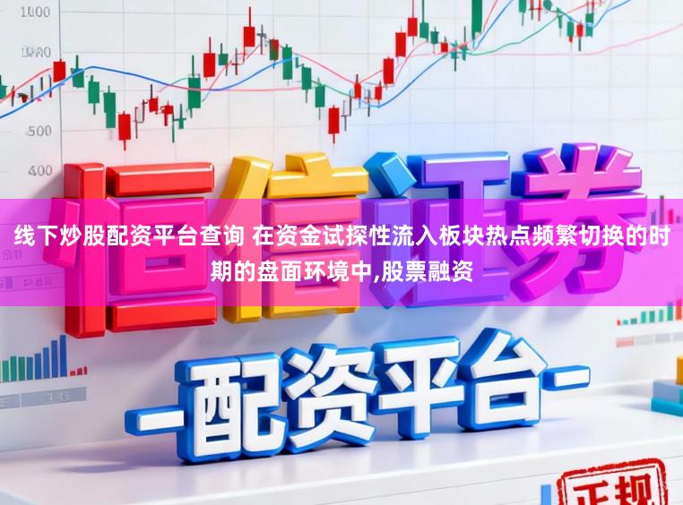 线下炒股配资平台查询 在资金试探性流入板块热点频繁切换的时期的盘面环境中,股票融资