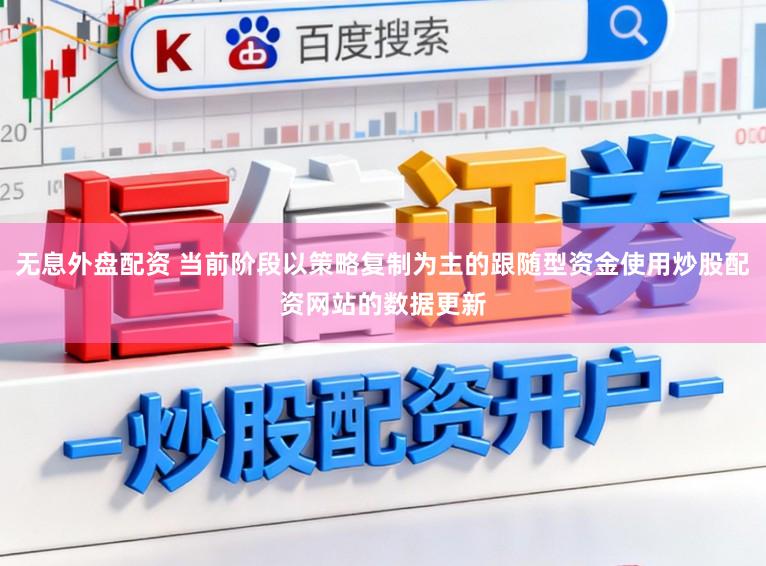 无息外盘配资 当前阶段以策略复制为主的跟随型资金使用炒股配资网站的数据更新