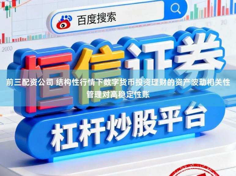前三配资公司 结构性行情下数字货币投资理财的资产波动相关性管理对高稳定性账