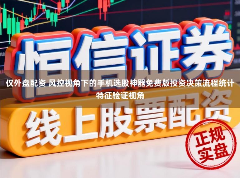仅外盘配资 风控视角下的手机选股神器免费版投资决策流程统计特征验证视角