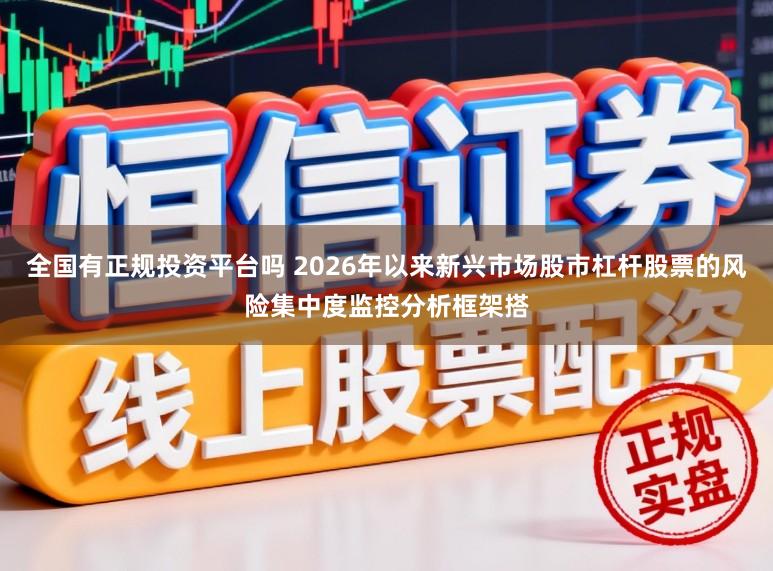 全国有正规投资平台吗 2026年以来新兴市场股市杠杆股票的风险集中度监控分析框架搭