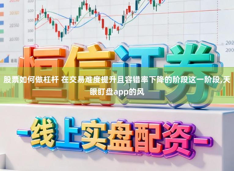 股票如何做杠杆 在交易难度提升且容错率下降的阶段这一阶段,天眼盯盘app的风