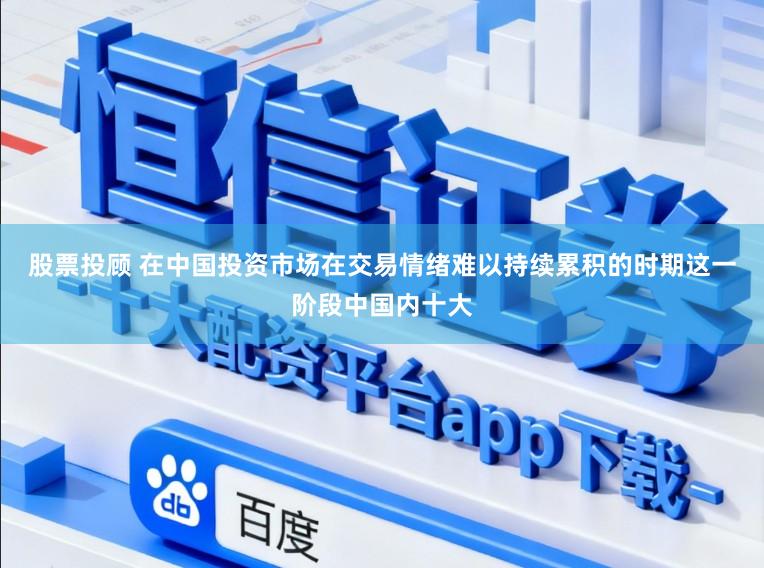 股票投顾 在中国投资市场在交易情绪难以持续累积的时期这一阶段中国内十大