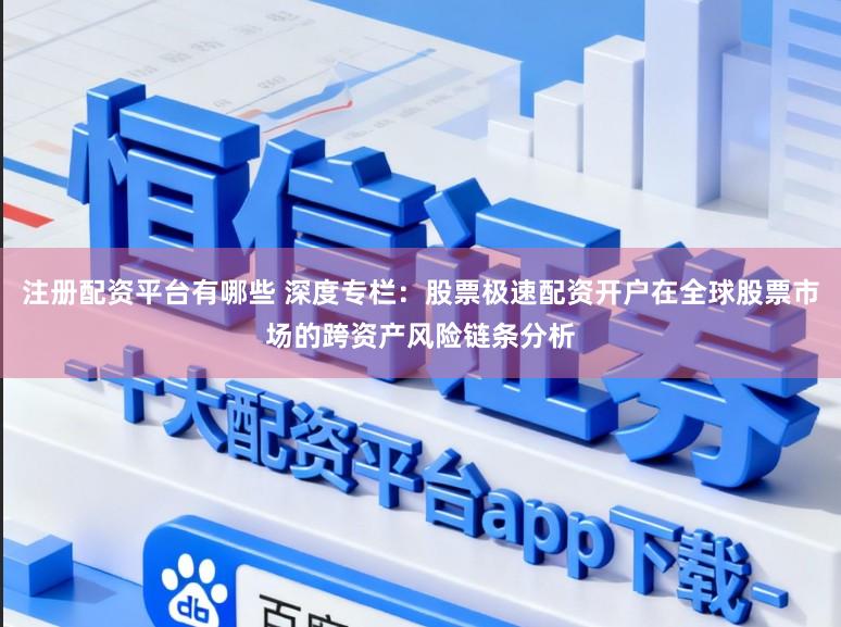 注册配资平台有哪些 深度专栏：股票极速配资开户在全球股票市场的跨资产风险链条分析