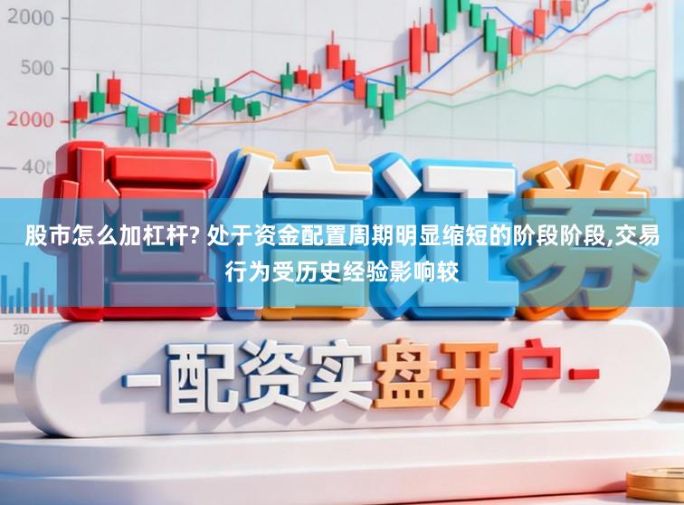 股市怎么加杠杆? 处于资金配置周期明显缩短的阶段阶段,交易行为受历史经验影响较