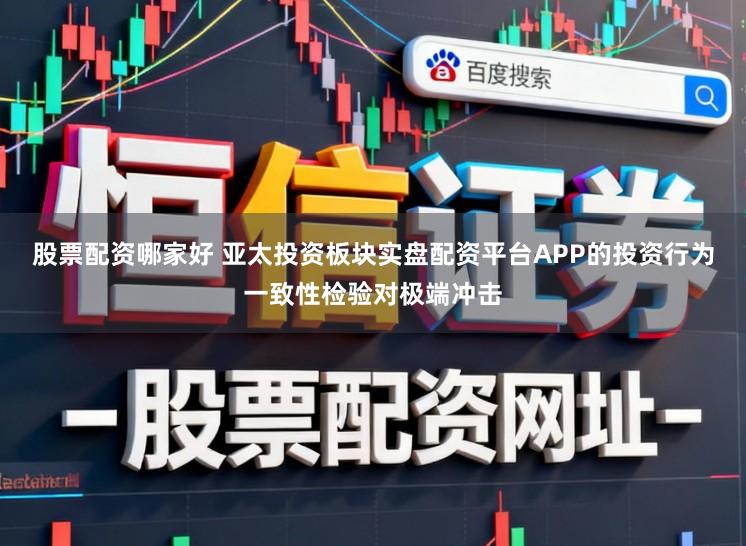 股票配资哪家好 亚太投资板块实盘配资平台APP的投资行为一致性检验对极端冲击