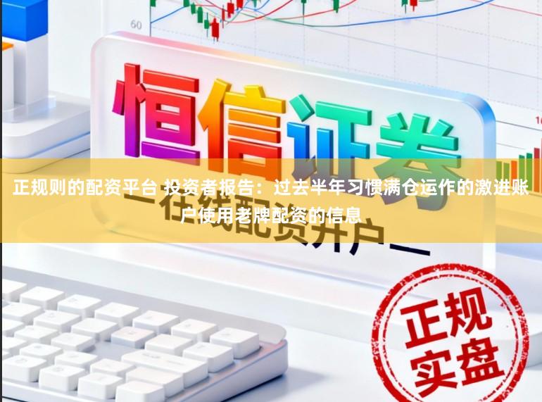 正规则的配资平台 投资者报告：过去半年习惯满仓运作的激进账户使用老牌配资的信息