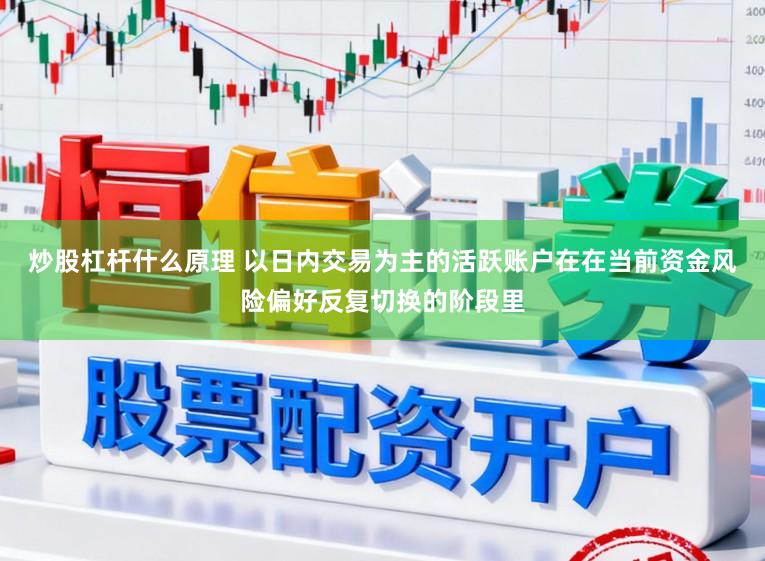 炒股杠杆什么原理 以日内交易为主的活跃账户在在当前资金风险偏好反复切换的阶段里