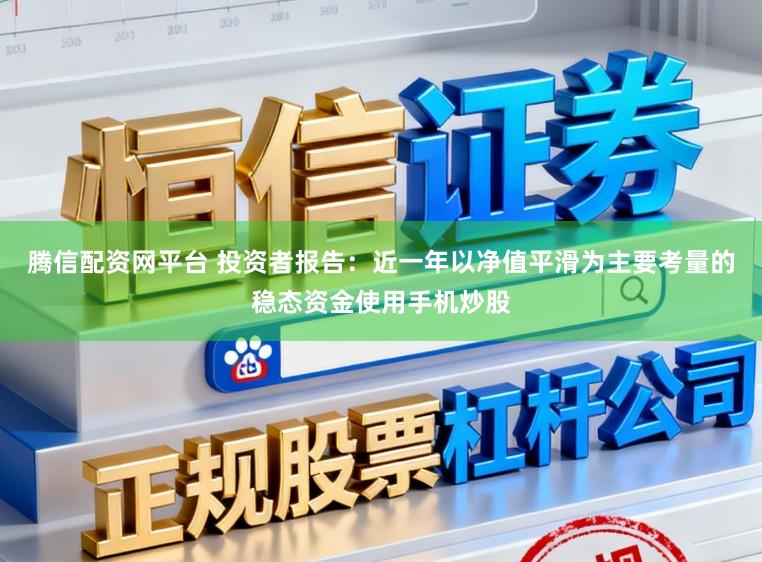 腾信配资网平台 投资者报告：近一年以净值平滑为主要考量的稳态资金使用手机炒股