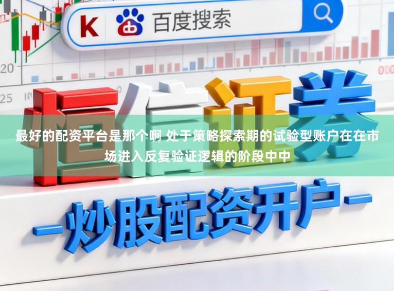 最好的配资平台是那个啊 处于策略探索期的试验型账户在在市场进入反复验证逻辑的阶段中中
