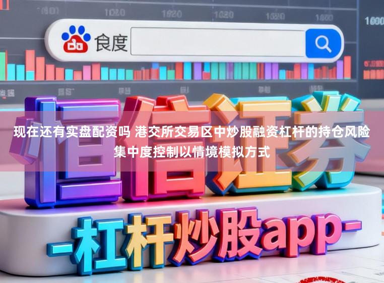 现在还有实盘配资吗 港交所交易区中炒股融资杠杆的持仓风险集中度控制以情境模拟方式