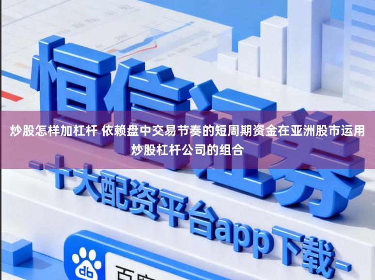 炒股怎样加杠杆 依赖盘中交易节奏的短周期资金在亚洲股市运用炒股杠杆公司的组合