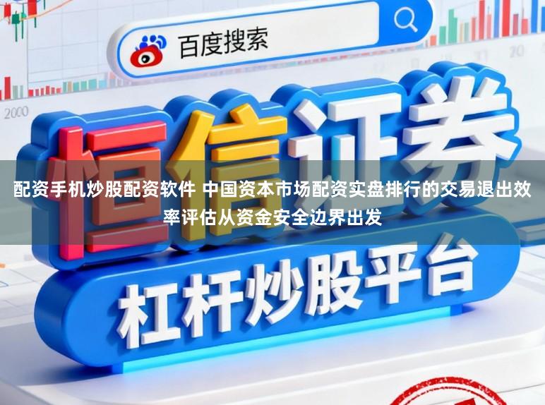 配资手机炒股配资软件 中国资本市场配资实盘排行的交易退出效率评估从资金安全边界出发