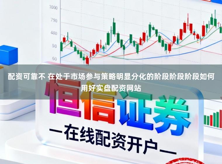 配资可靠不 在处于市场参与策略明显分化的阶段阶段阶段如何用好实盘配资网站