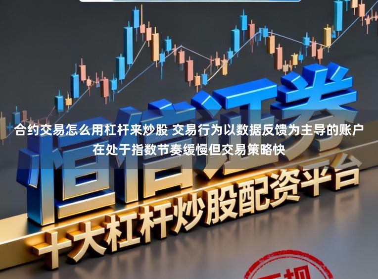 合约交易怎么用杠杆来炒股 交易行为以数据反馈为主导的账户在处于指数节奏缓慢但交易策略快